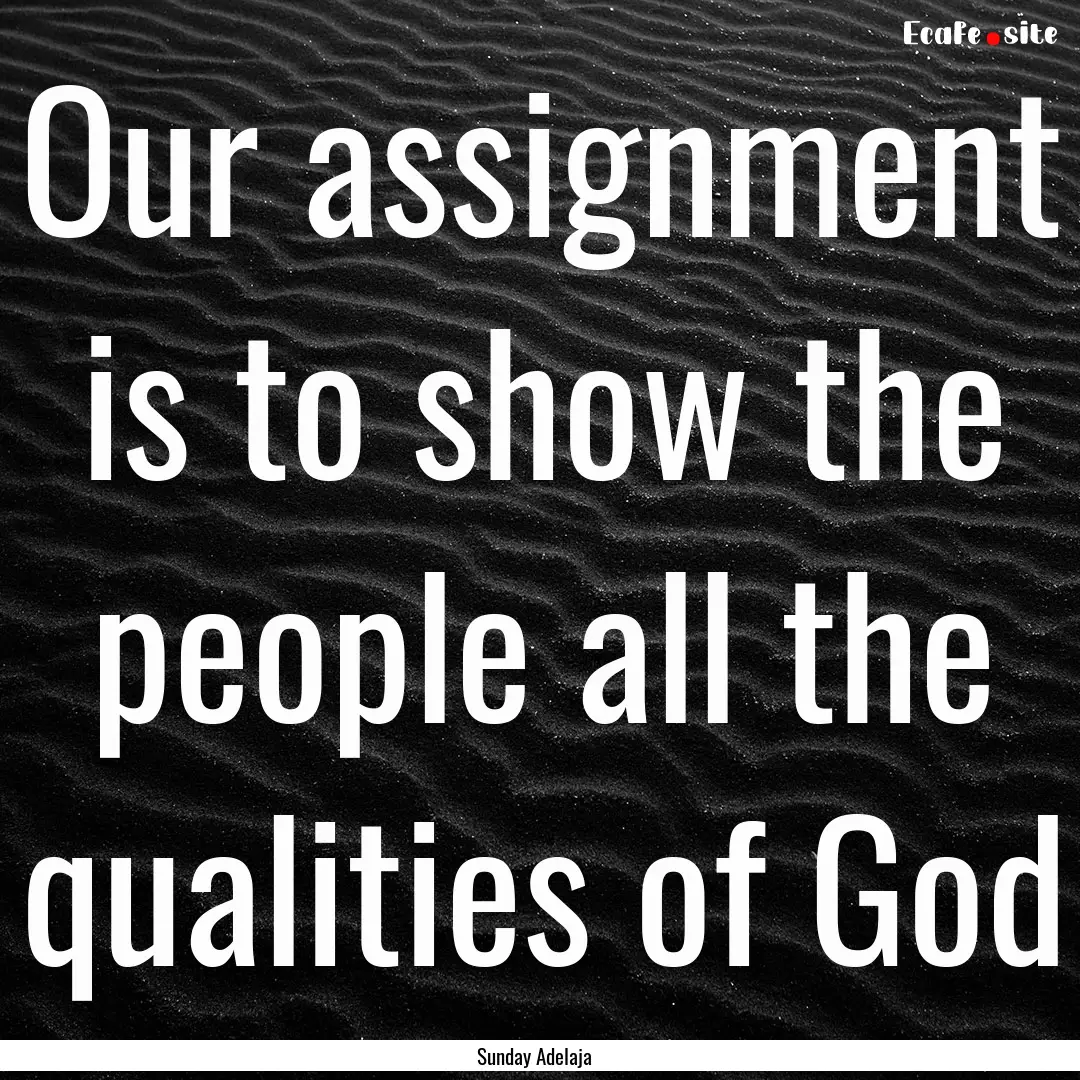 Our assignment is to show the people all.... : Quote by Sunday Adelaja