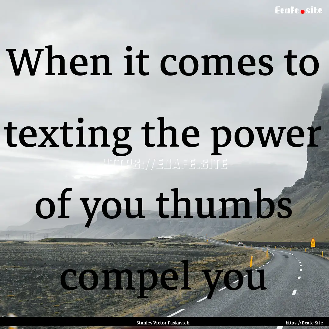 When it comes to texting the power of you.... : Quote by Stanley Victor Paskavich