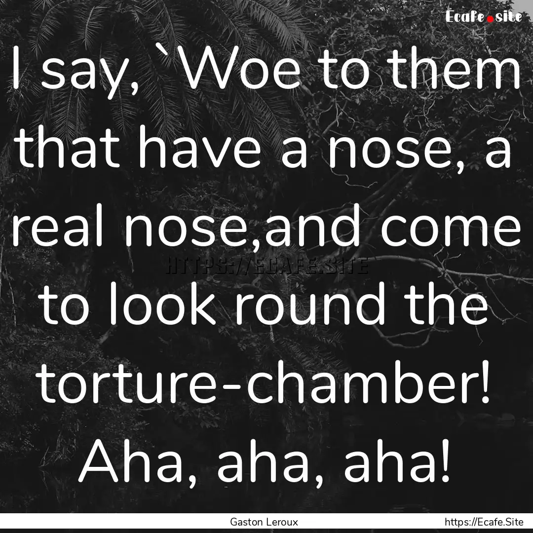 I say, `Woe to them that have a nose, a real.... : Quote by Gaston Leroux