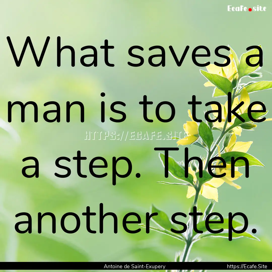 What saves a man is to take a step. Then.... : Quote by Antoine de Saint-Exupery