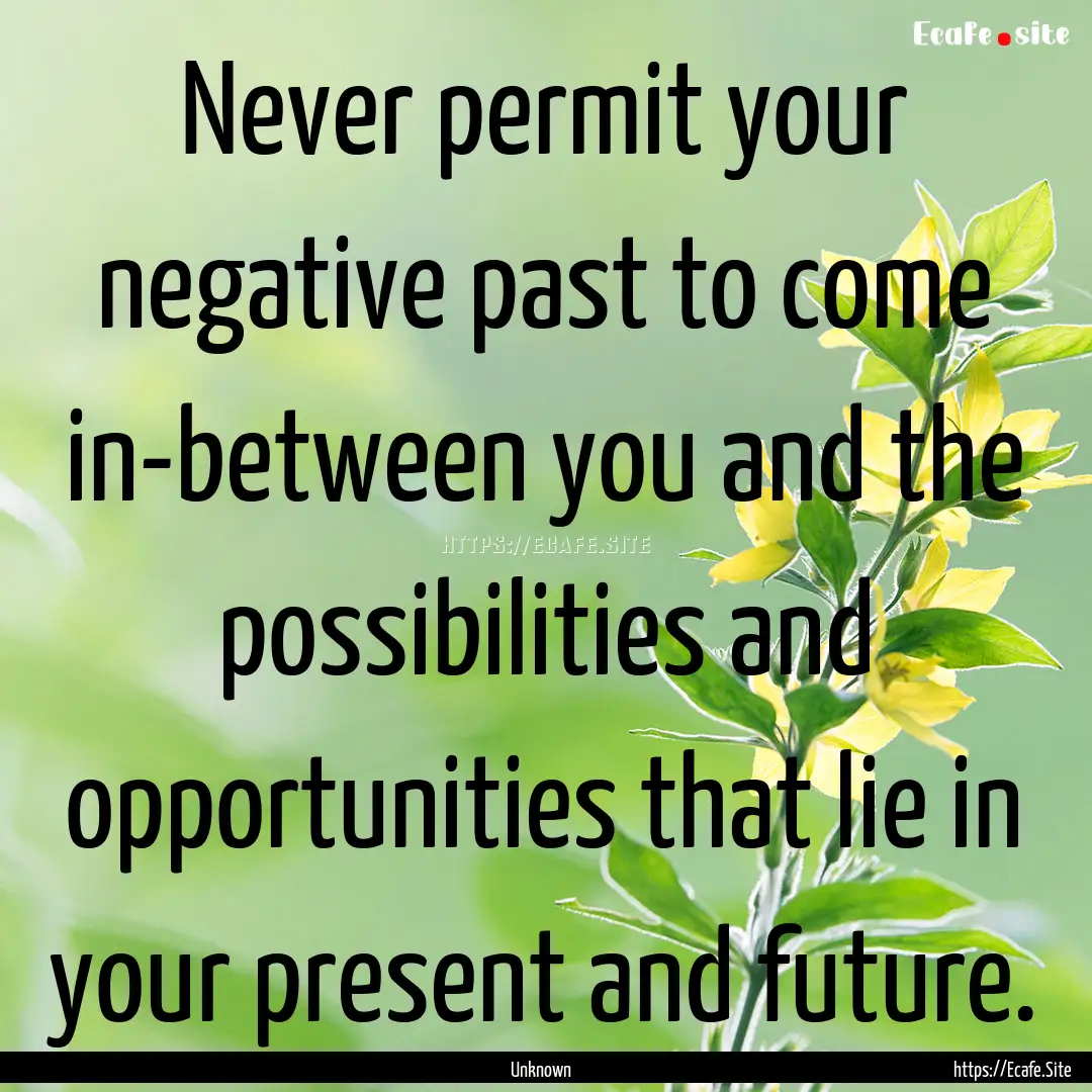 Never permit your negative past to come in-between.... : Quote by Unknown