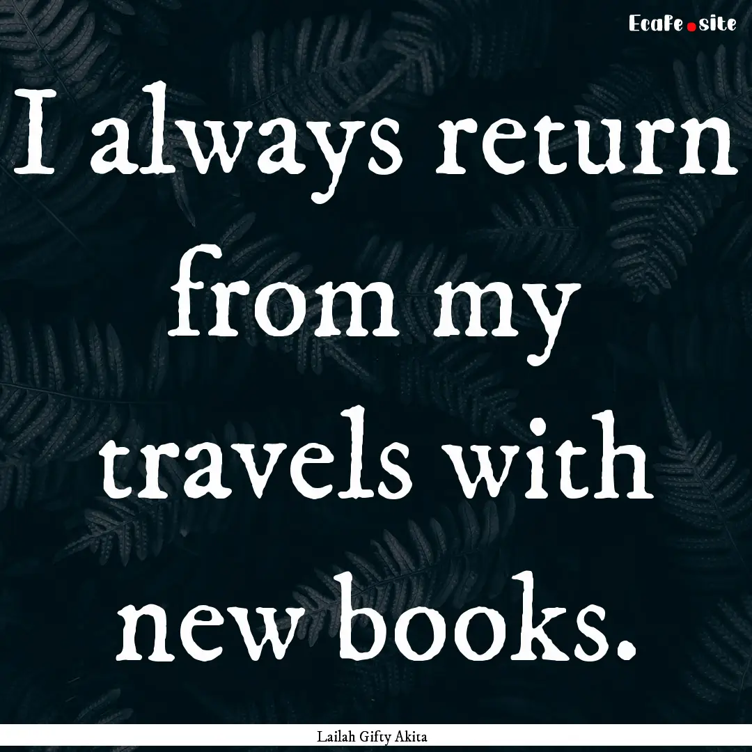 I always return from my travels with new.... : Quote by Lailah Gifty Akita