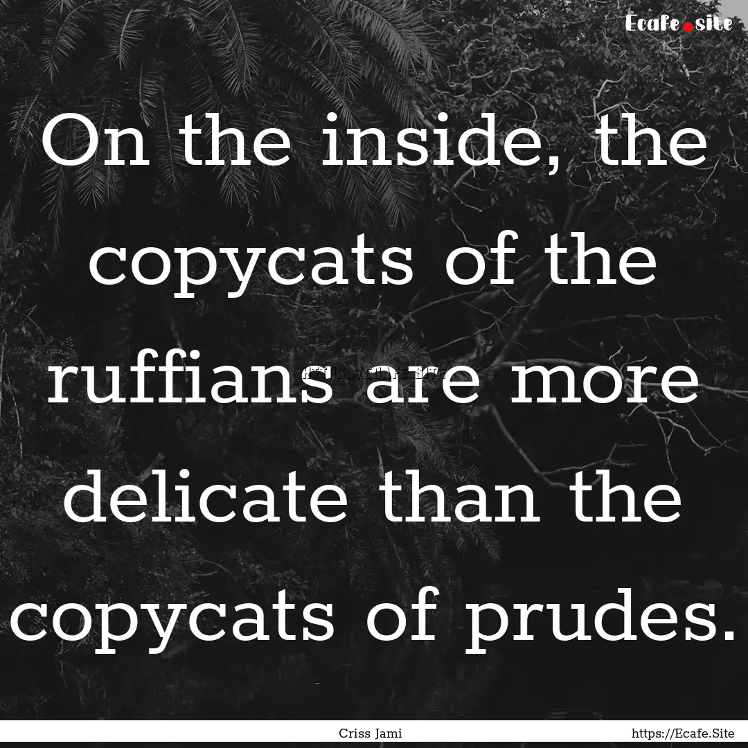 On the inside, the copycats of the ruffians.... : Quote by Criss Jami