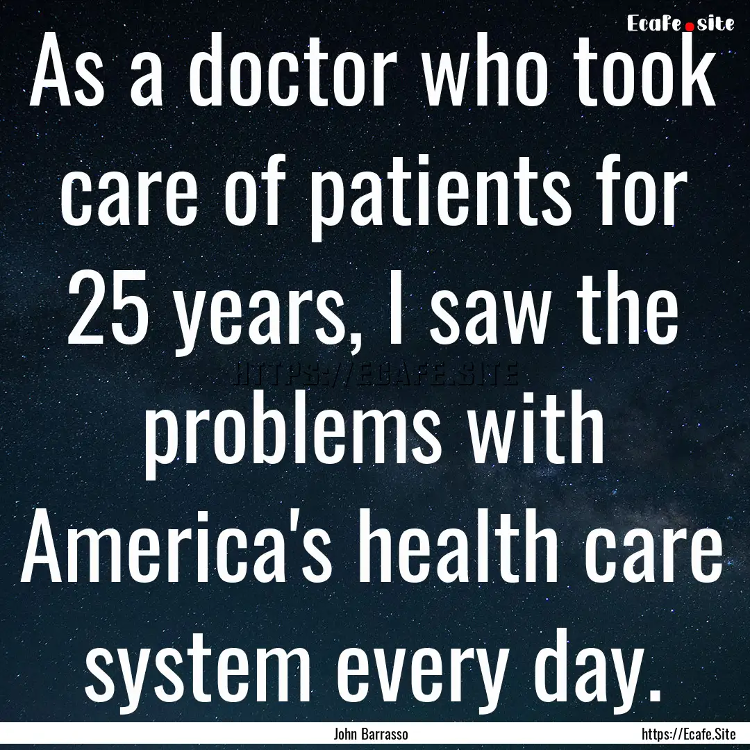 As a doctor who took care of patients for.... : Quote by John Barrasso