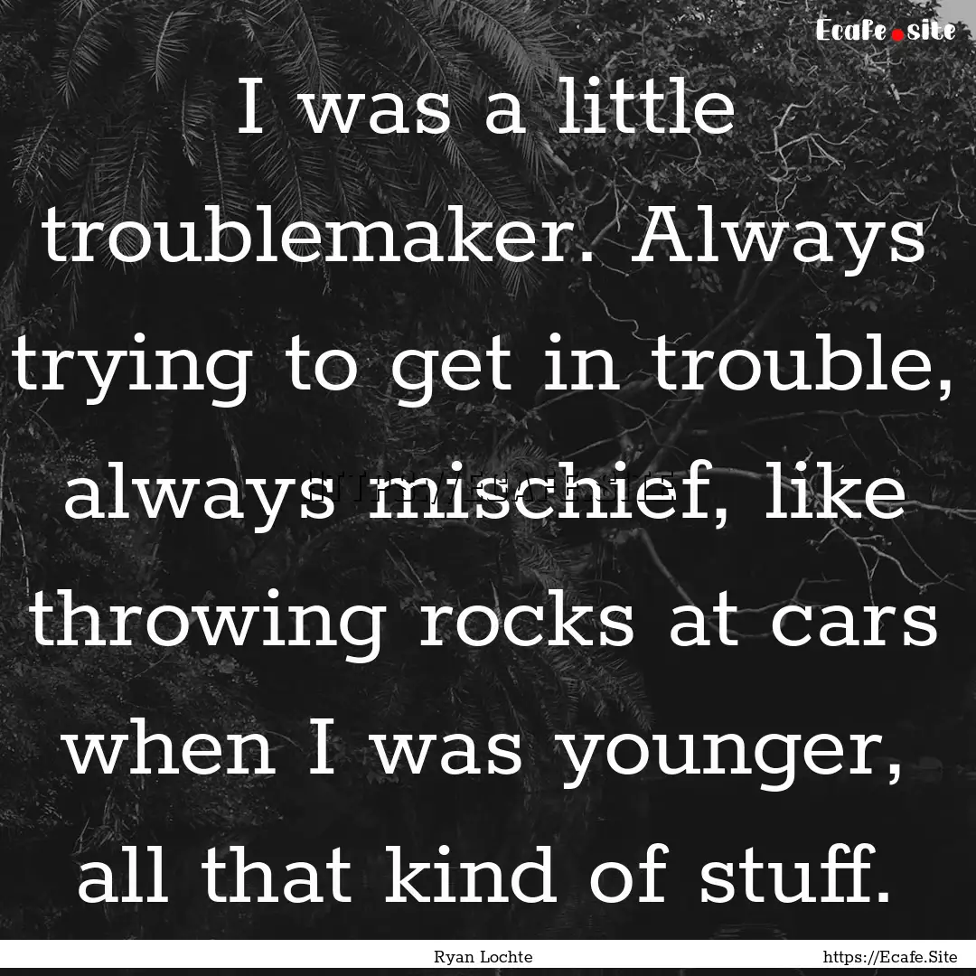 I was a little troublemaker. Always trying.... : Quote by Ryan Lochte