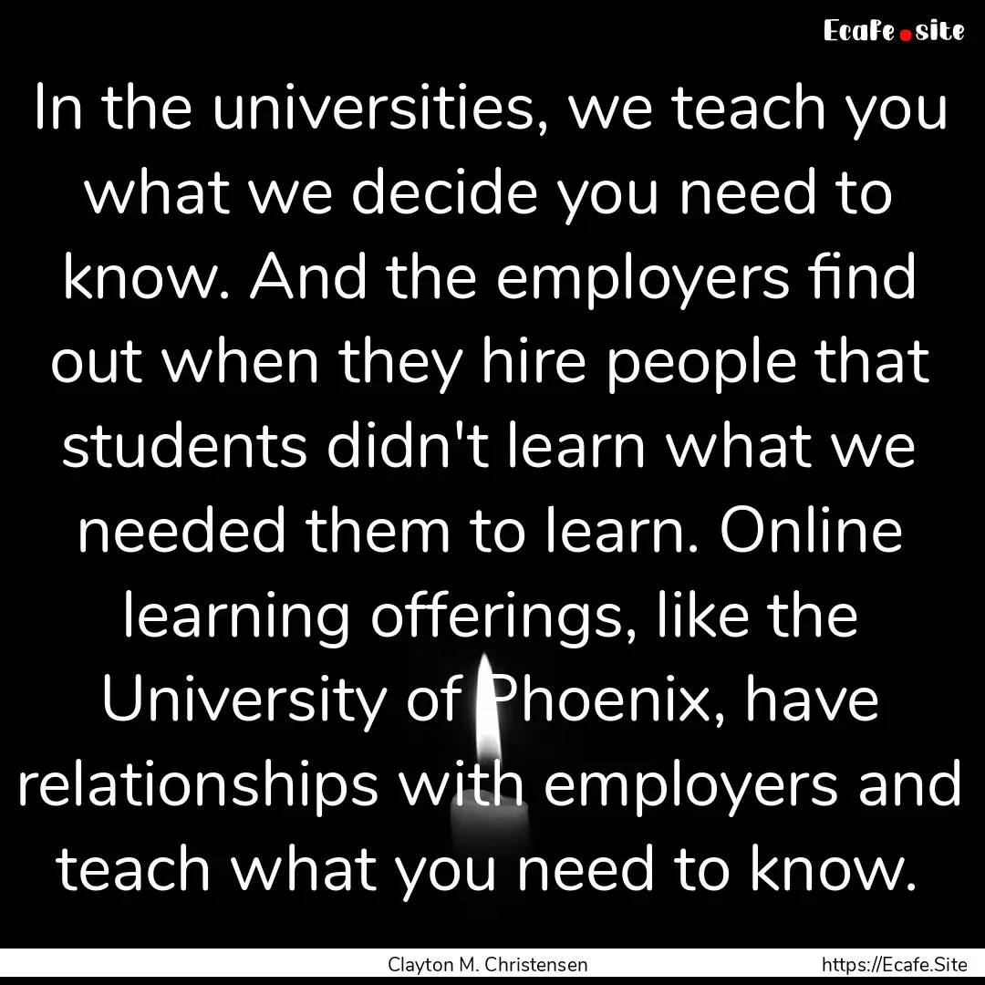 In the universities, we teach you what we.... : Quote by Clayton M. Christensen