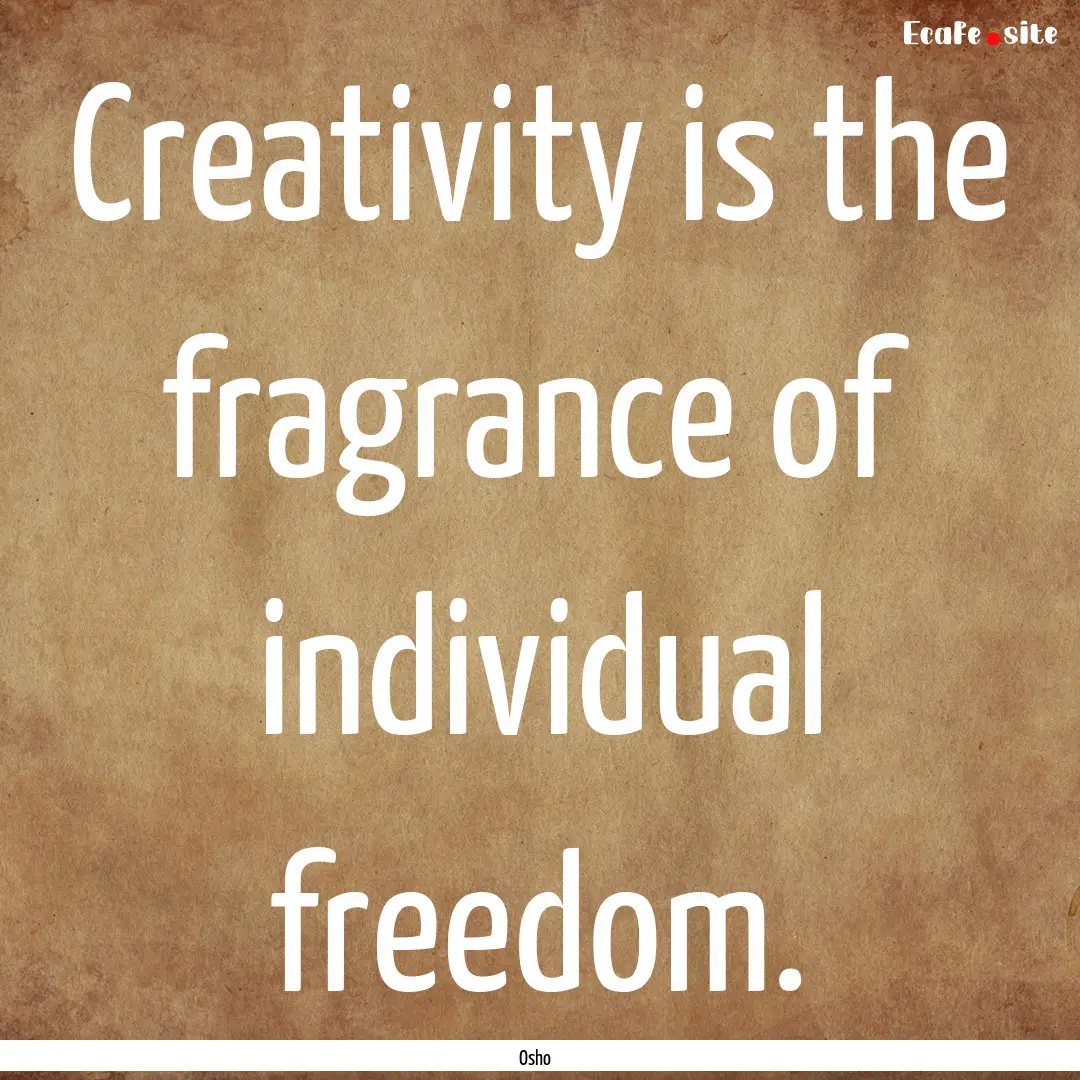 Creativity is the fragrance of individual.... : Quote by Osho