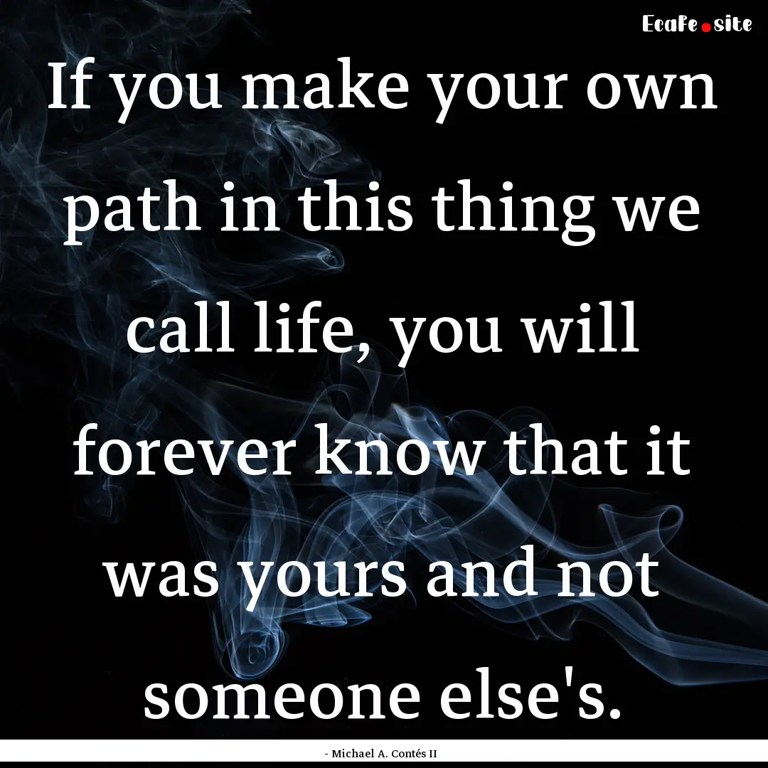 If you make your own path in this thing we.... : Quote by - Michael A. Contés II