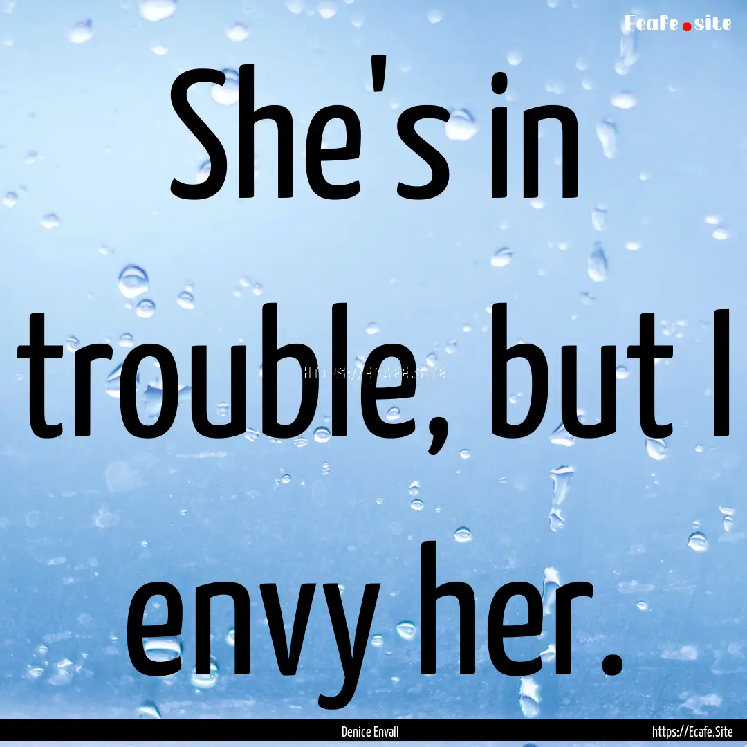 She's in trouble, but I envy her. : Quote by Denice Envall