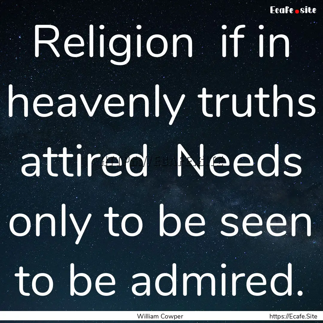 Religion if in heavenly truths attired .... : Quote by William Cowper