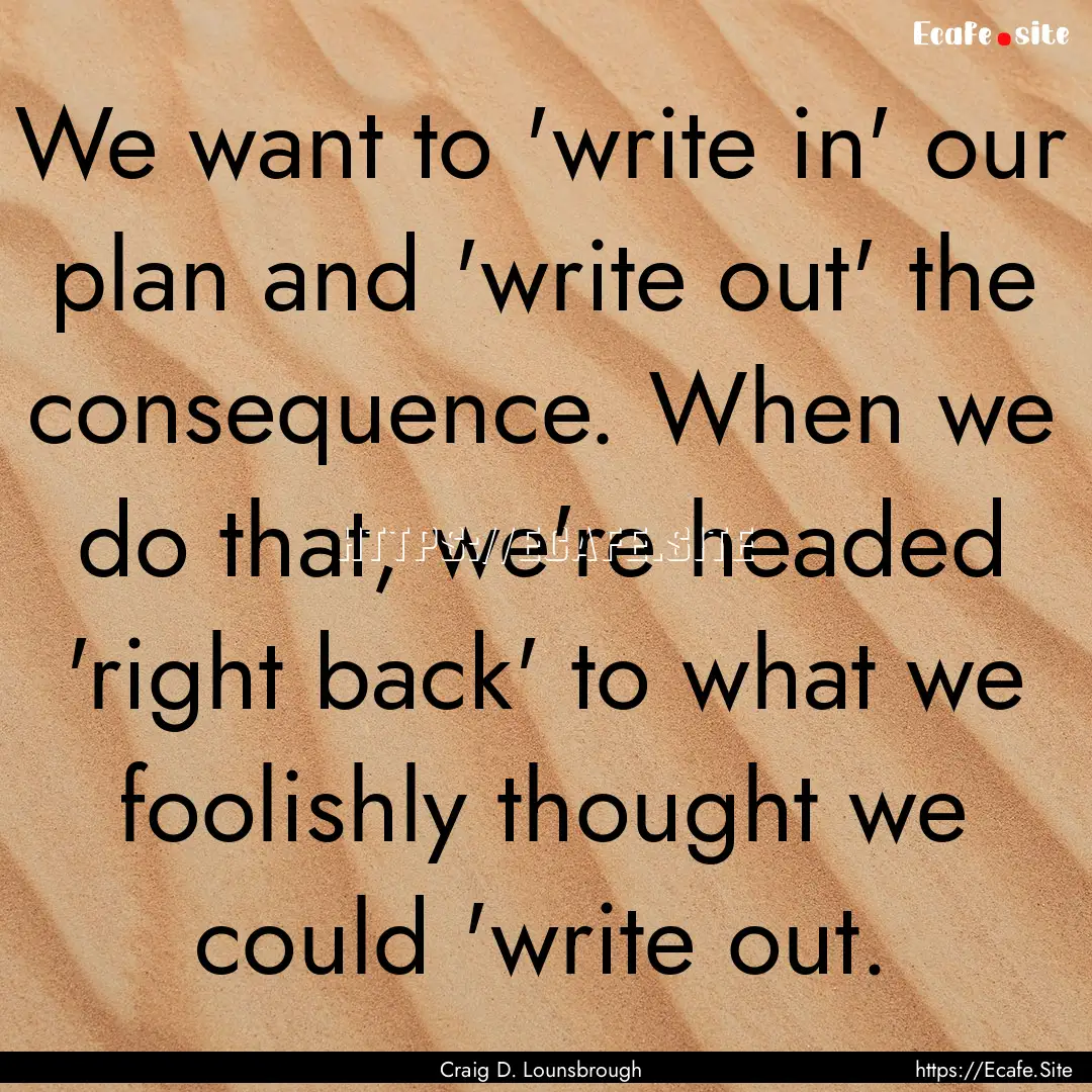 We want to 'write in' our plan and 'write.... : Quote by Craig D. Lounsbrough