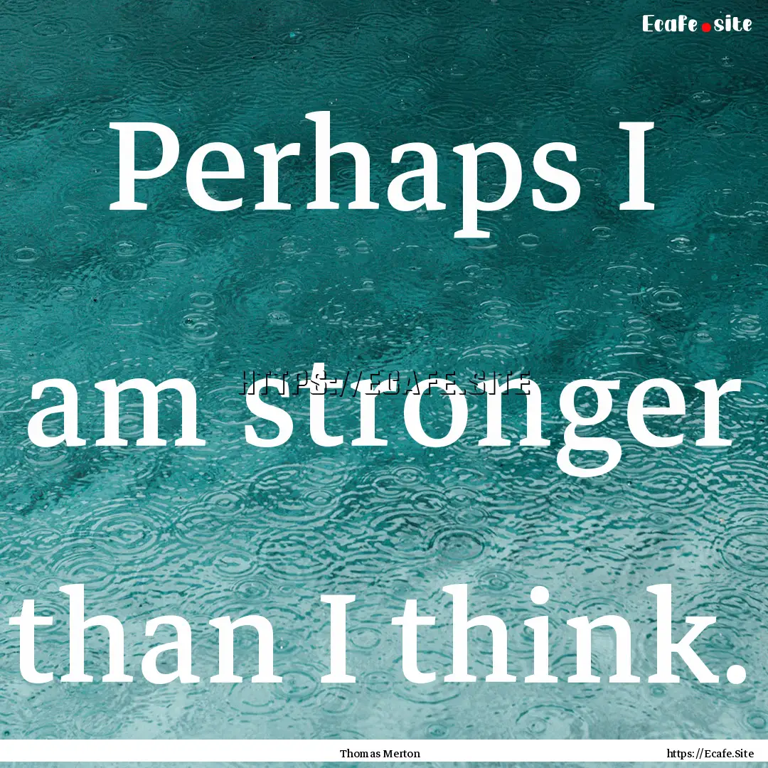 Perhaps I am stronger than I think. : Quote by Thomas Merton