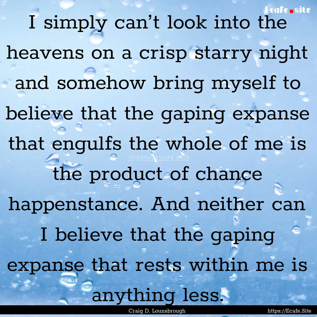 I simply can’t look into the heavens on.... : Quote by Craig D. Lounsbrough