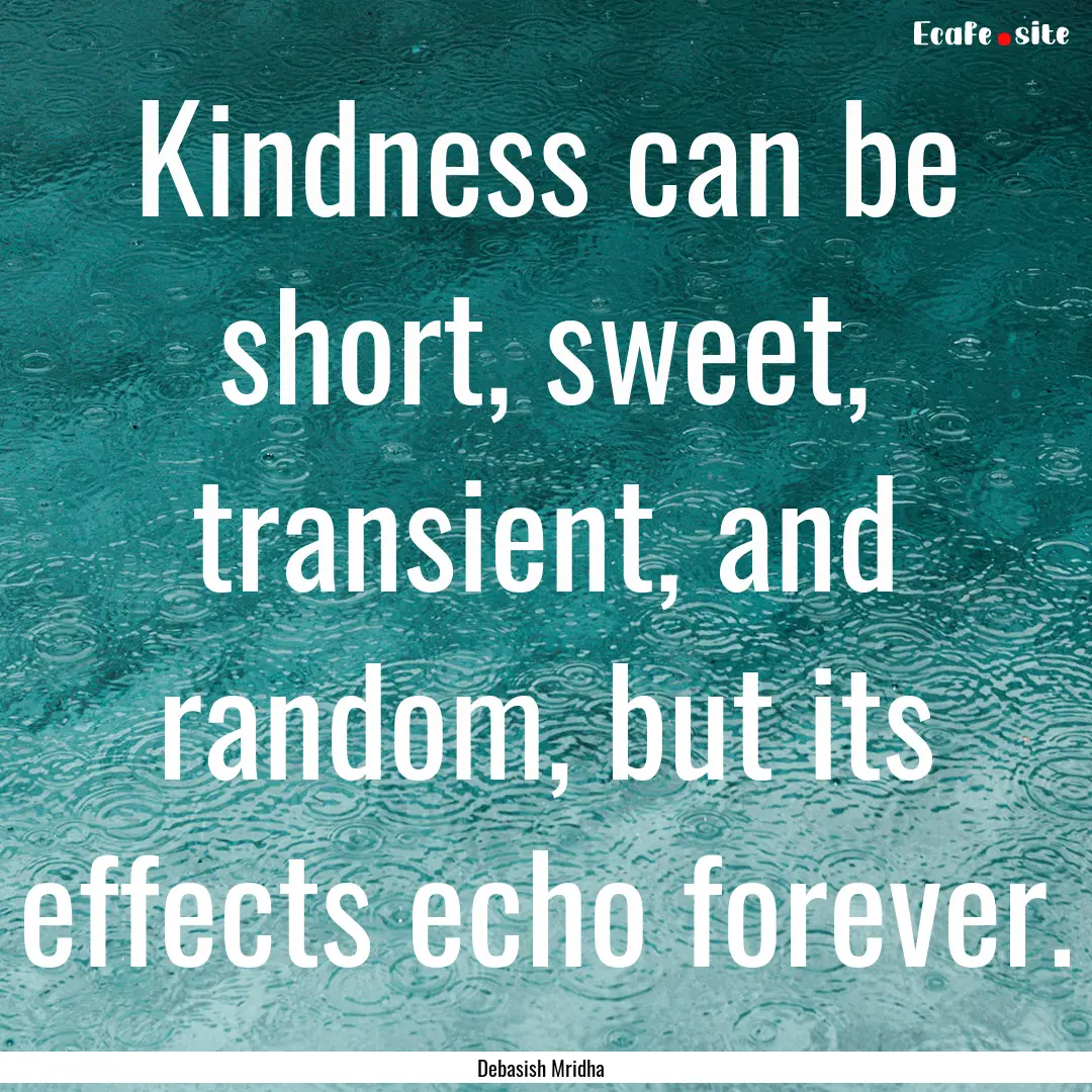 Kindness can be short, sweet, transient,.... : Quote by Debasish Mridha