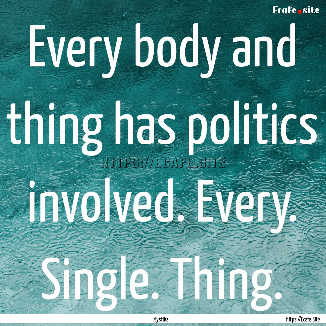 Every body and thing has politics involved..... : Quote by Mystikal