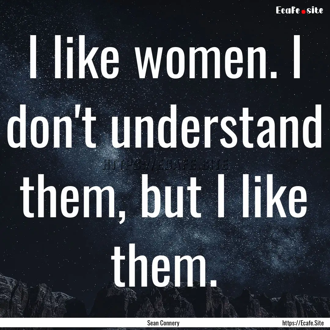 I like women. I don't understand them, but.... : Quote by Sean Connery