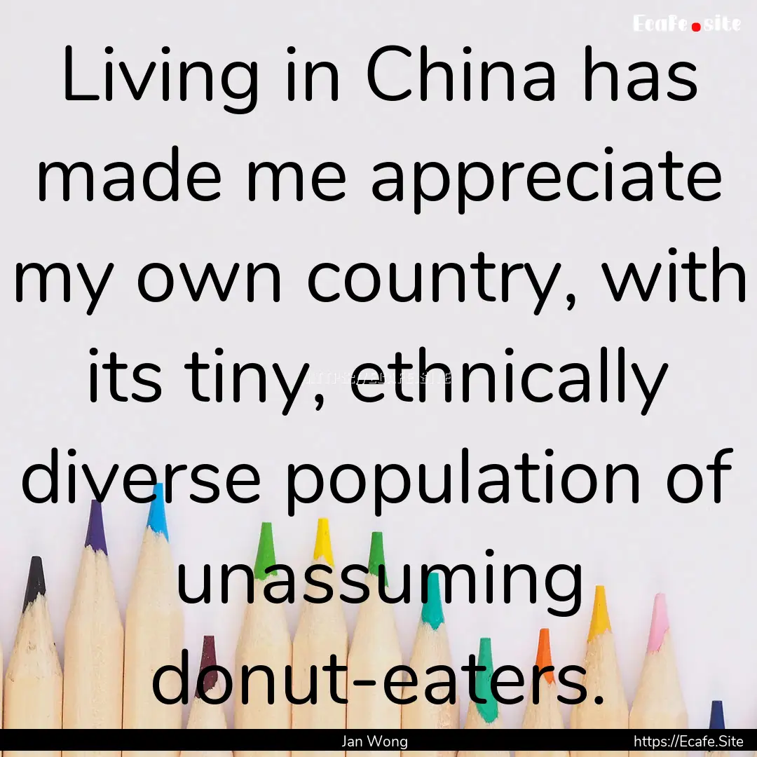 Living in China has made me appreciate my.... : Quote by Jan Wong