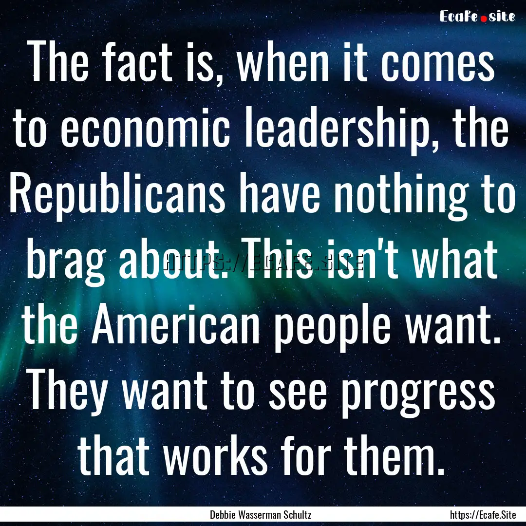 The fact is, when it comes to economic leadership,.... : Quote by Debbie Wasserman Schultz