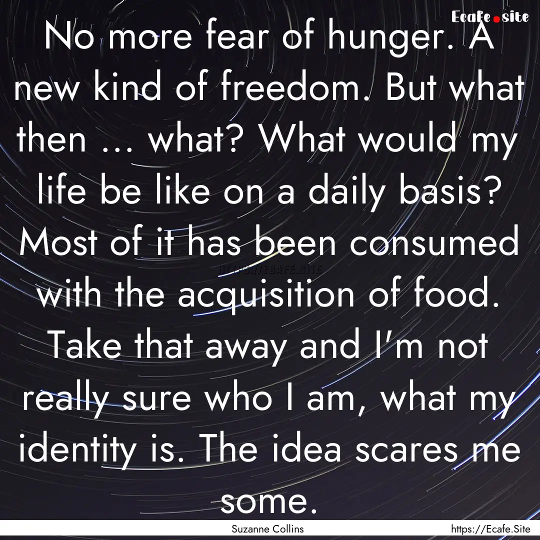 No more fear of hunger. A new kind of freedom..... : Quote by Suzanne Collins