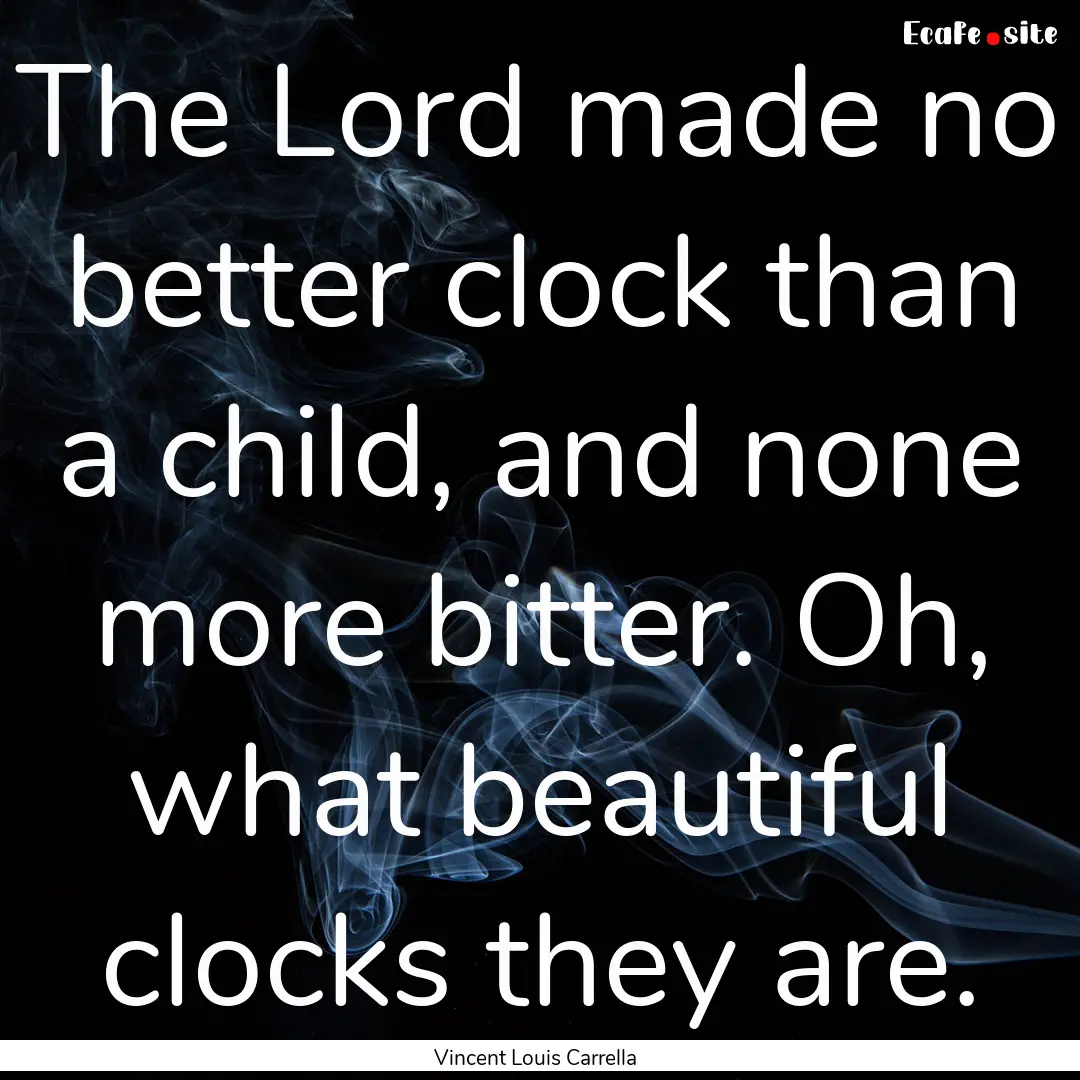 The Lord made no better clock than a child,.... : Quote by Vincent Louis Carrella