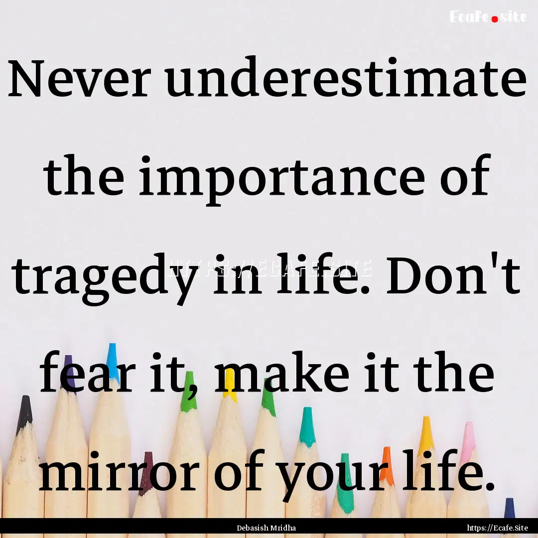 Never underestimate the importance of tragedy.... : Quote by Debasish Mridha