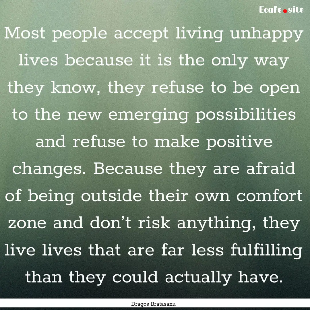 Most people accept living unhappy lives because.... : Quote by Dragos Bratasanu