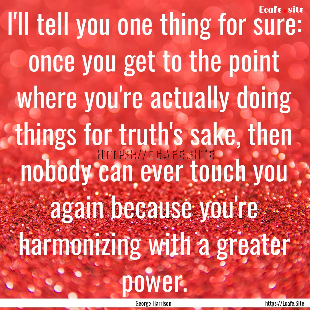 I'll tell you one thing for sure: once you.... : Quote by George Harrison