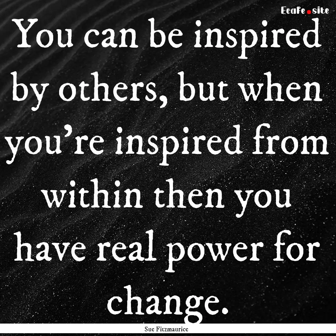 You can be inspired by others, but when you're.... : Quote by Sue Fitzmaurice