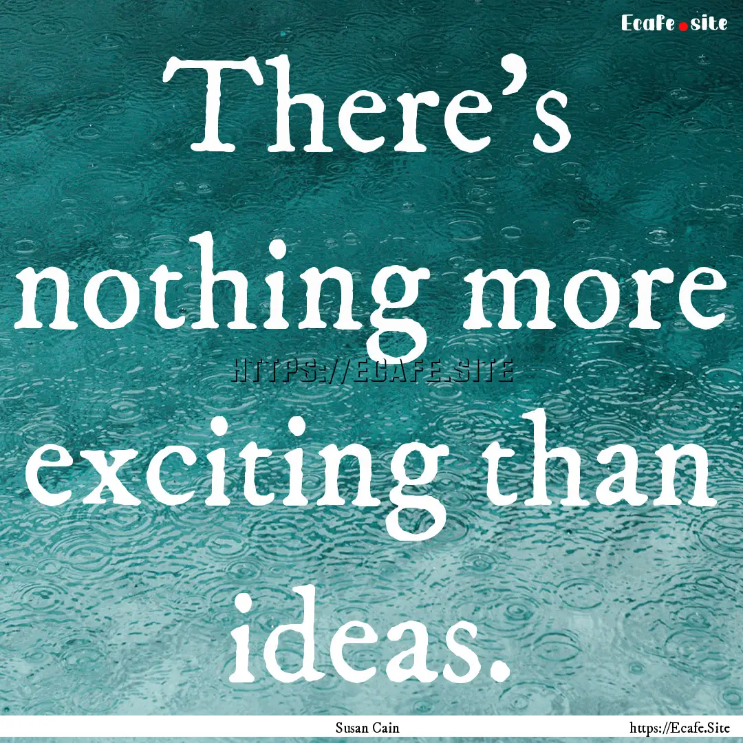 There's nothing more exciting than ideas..... : Quote by Susan Cain