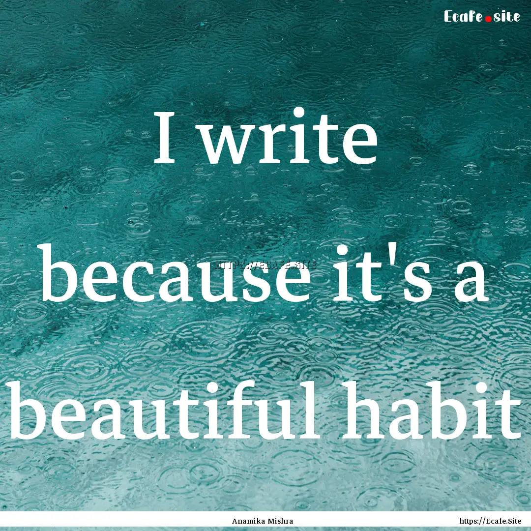 I write because it's a beautiful habit : Quote by Anamika Mishra