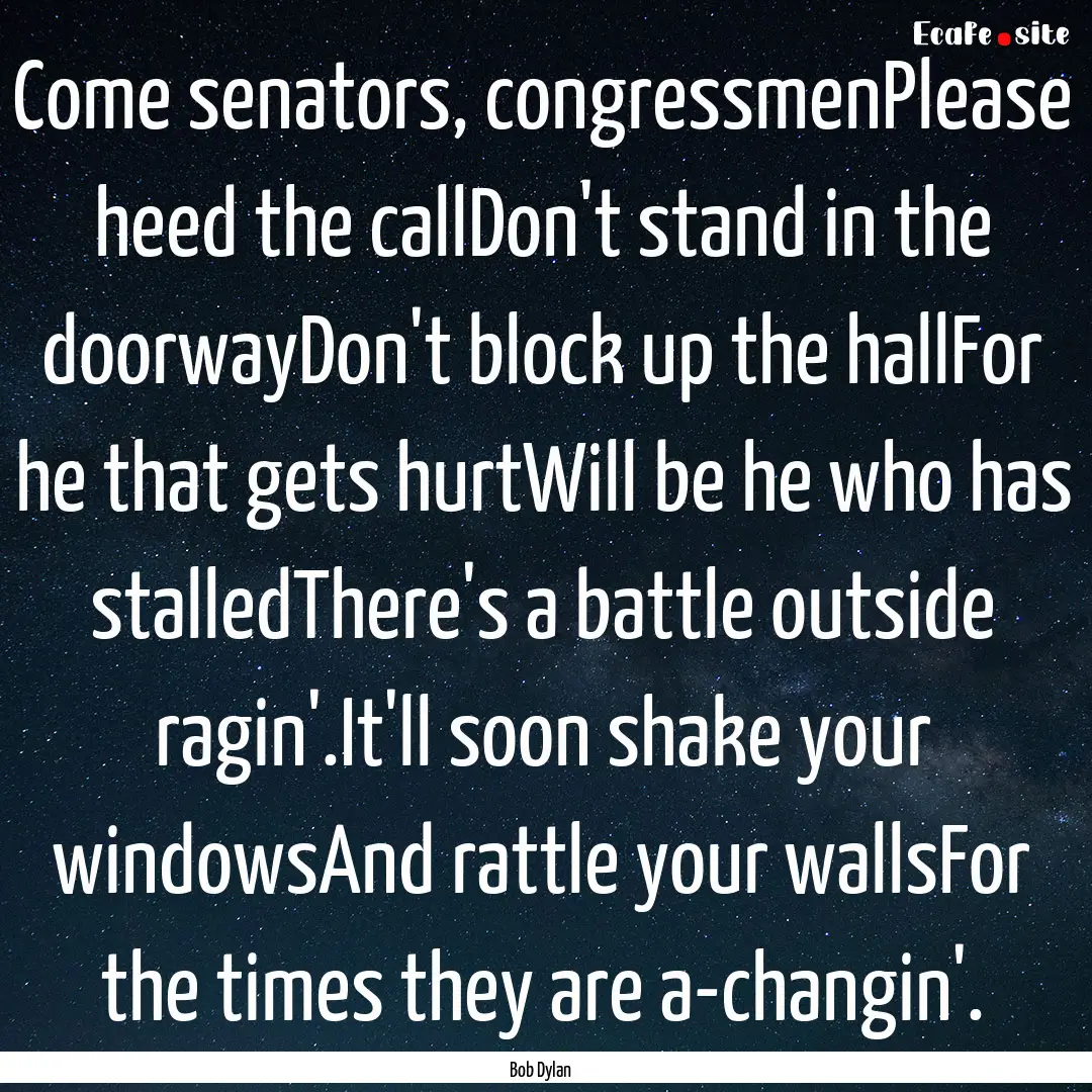 Come senators, congressmenPlease heed the.... : Quote by Bob Dylan