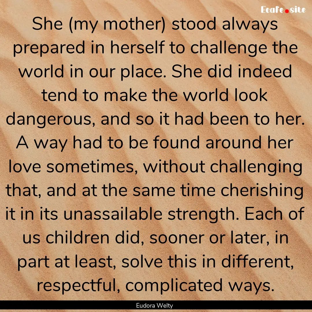 She (my mother) stood always prepared in.... : Quote by Eudora Welty