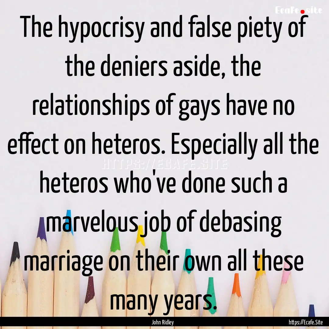 The hypocrisy and false piety of the deniers.... : Quote by John Ridley