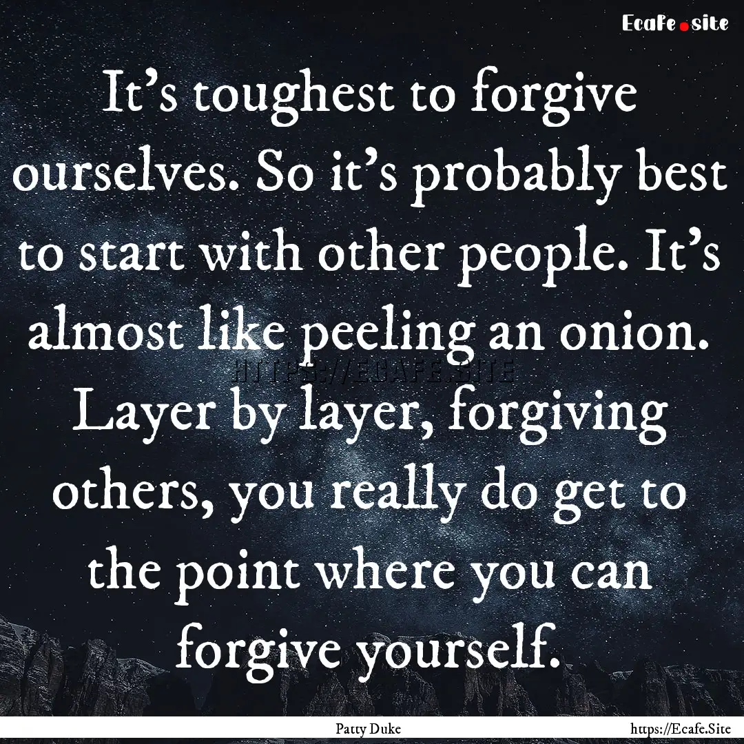 It's toughest to forgive ourselves. So it's.... : Quote by Patty Duke