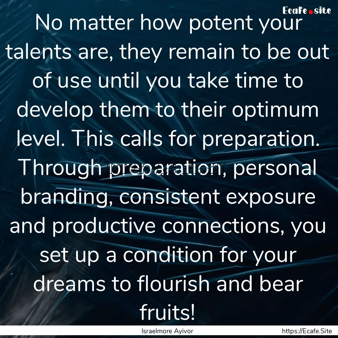 No matter how potent your talents are, they.... : Quote by Israelmore Ayivor