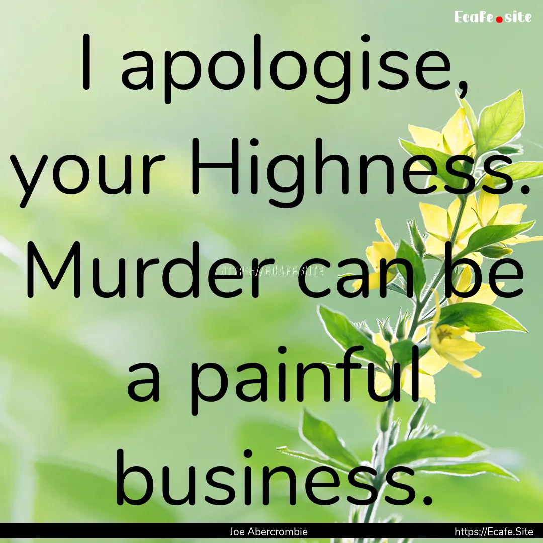 I apologise, your Highness. Murder can be.... : Quote by Joe Abercrombie