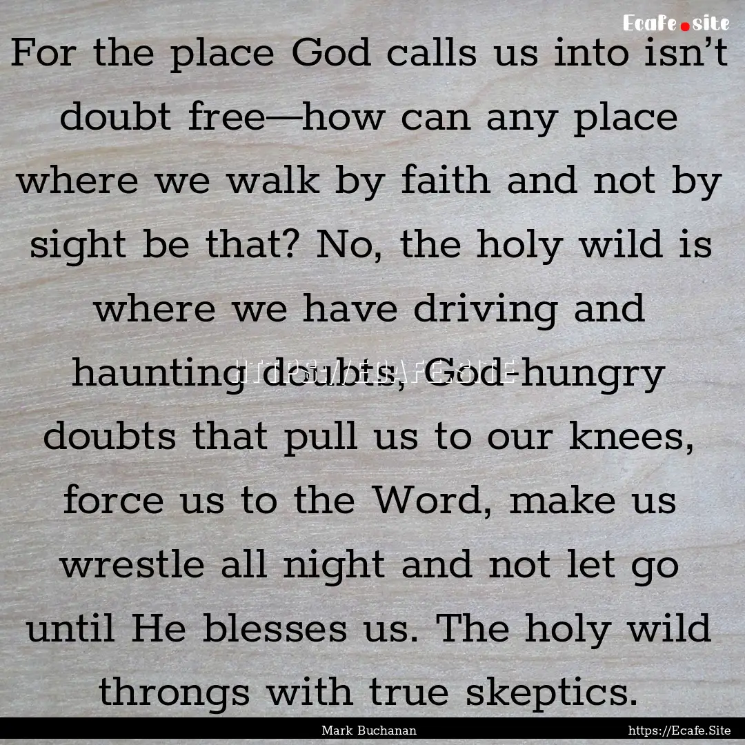 For the place God calls us into isn’t doubt.... : Quote by Mark Buchanan