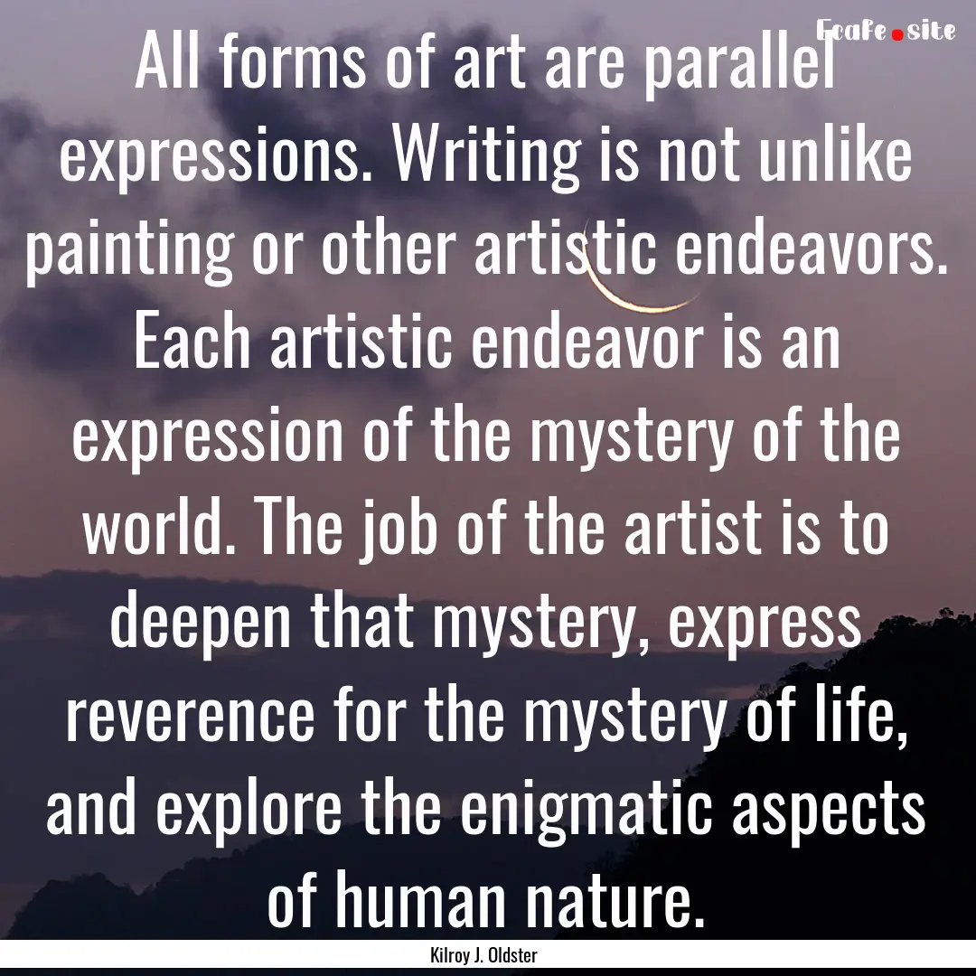 All forms of art are parallel expressions..... : Quote by Kilroy J. Oldster