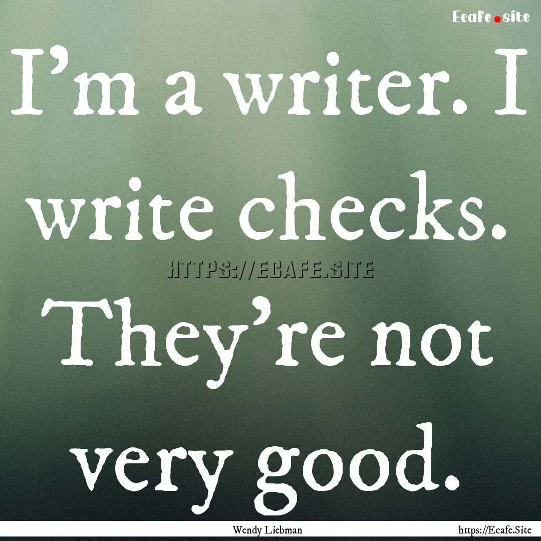 I'm a writer. I write checks. They're not.... : Quote by Wendy Liebman