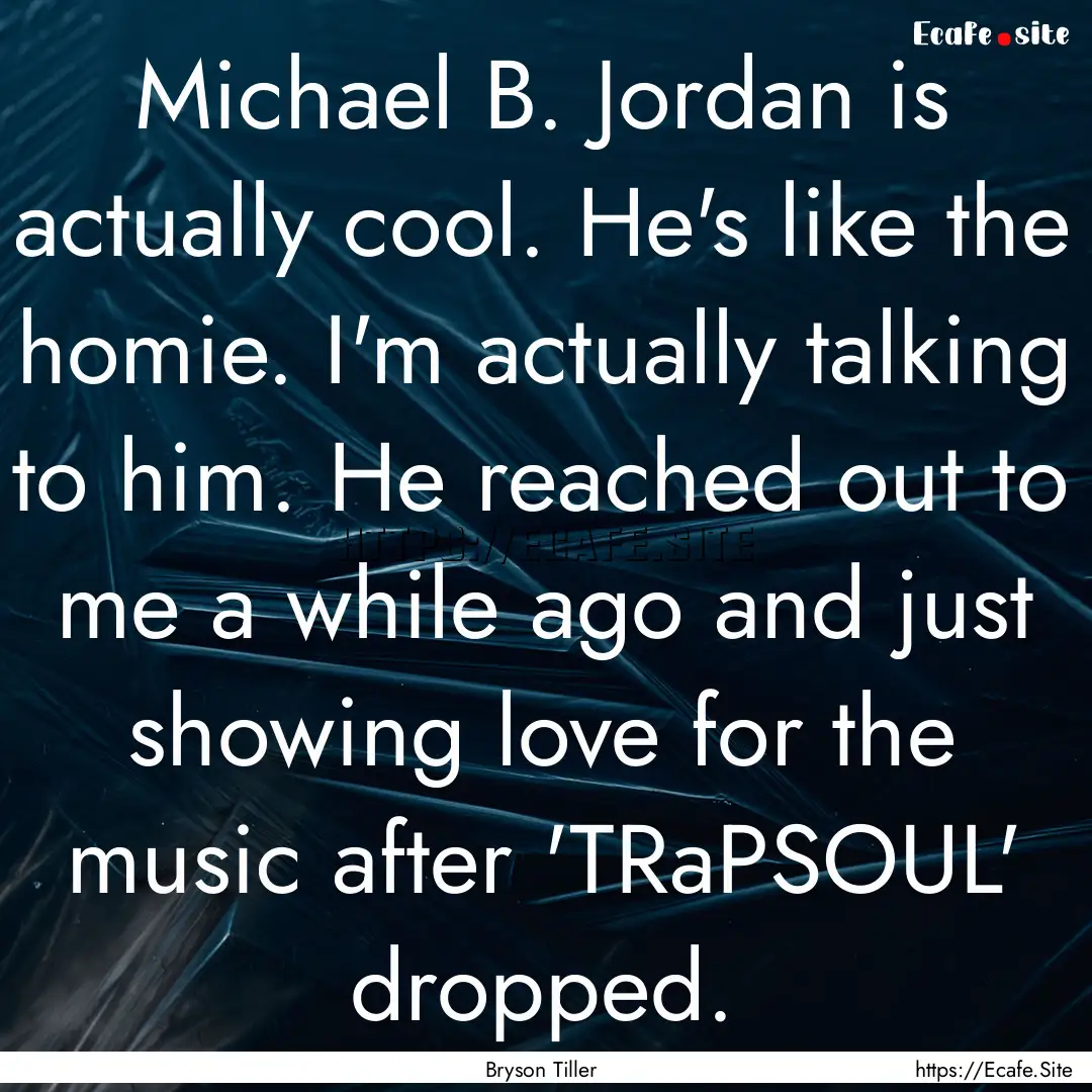 Michael B. Jordan is actually cool. He's.... : Quote by Bryson Tiller