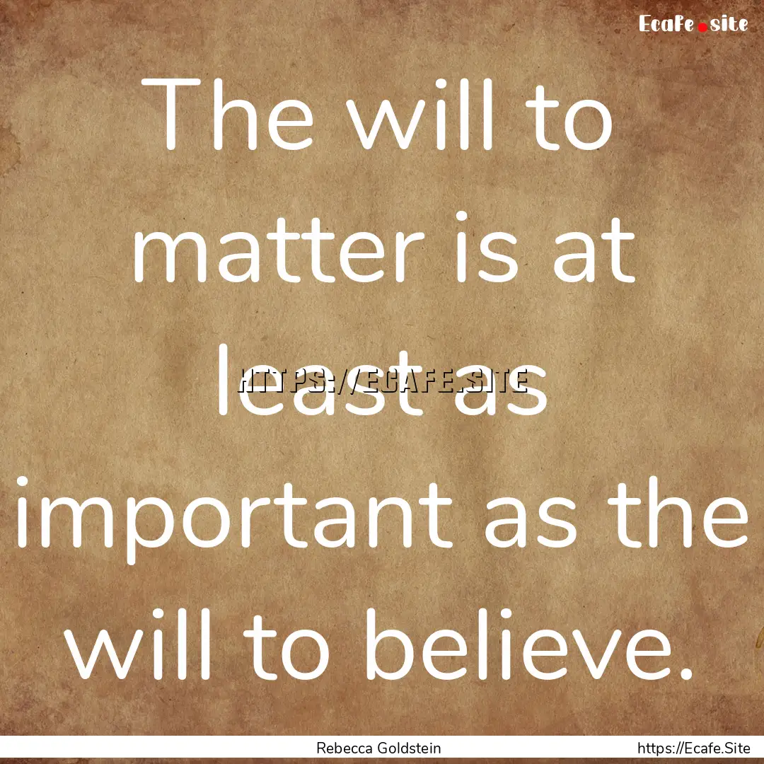 The will to matter is at least as important.... : Quote by Rebecca Goldstein