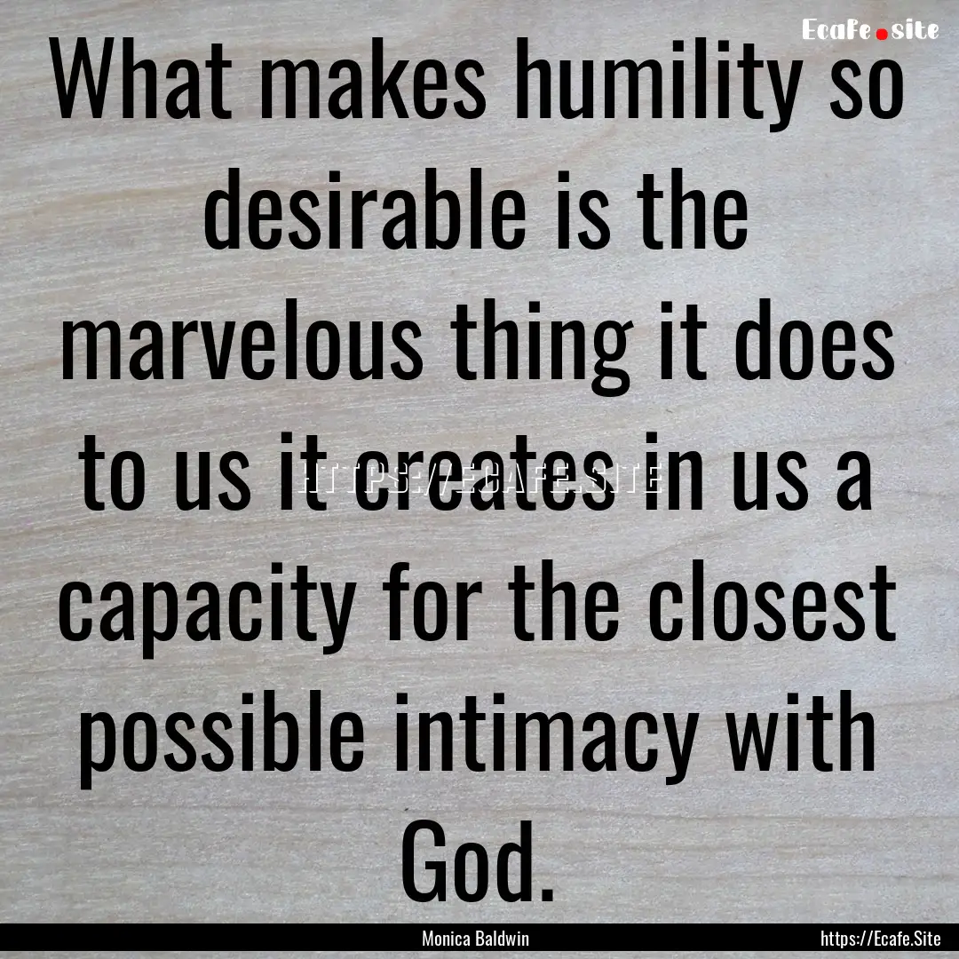 What makes humility so desirable is the marvelous.... : Quote by Monica Baldwin