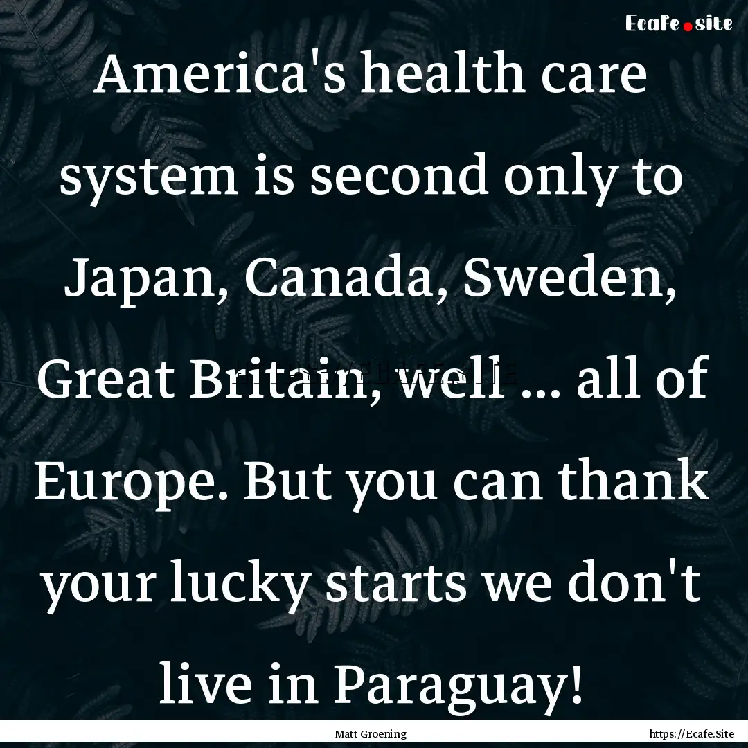 America's health care system is second only.... : Quote by Matt Groening