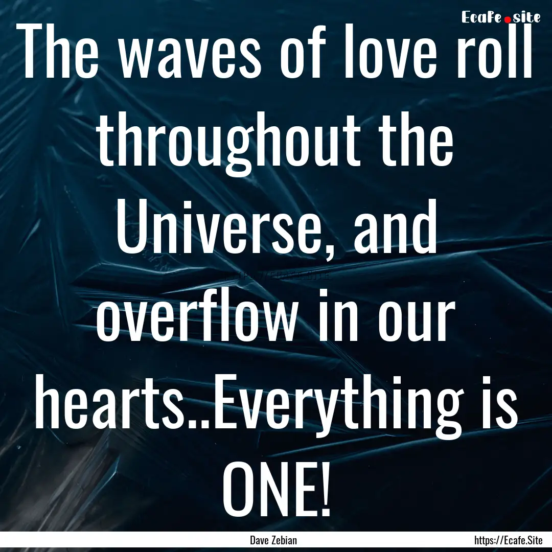 The waves of love roll throughout the Universe,.... : Quote by Dave Zebian