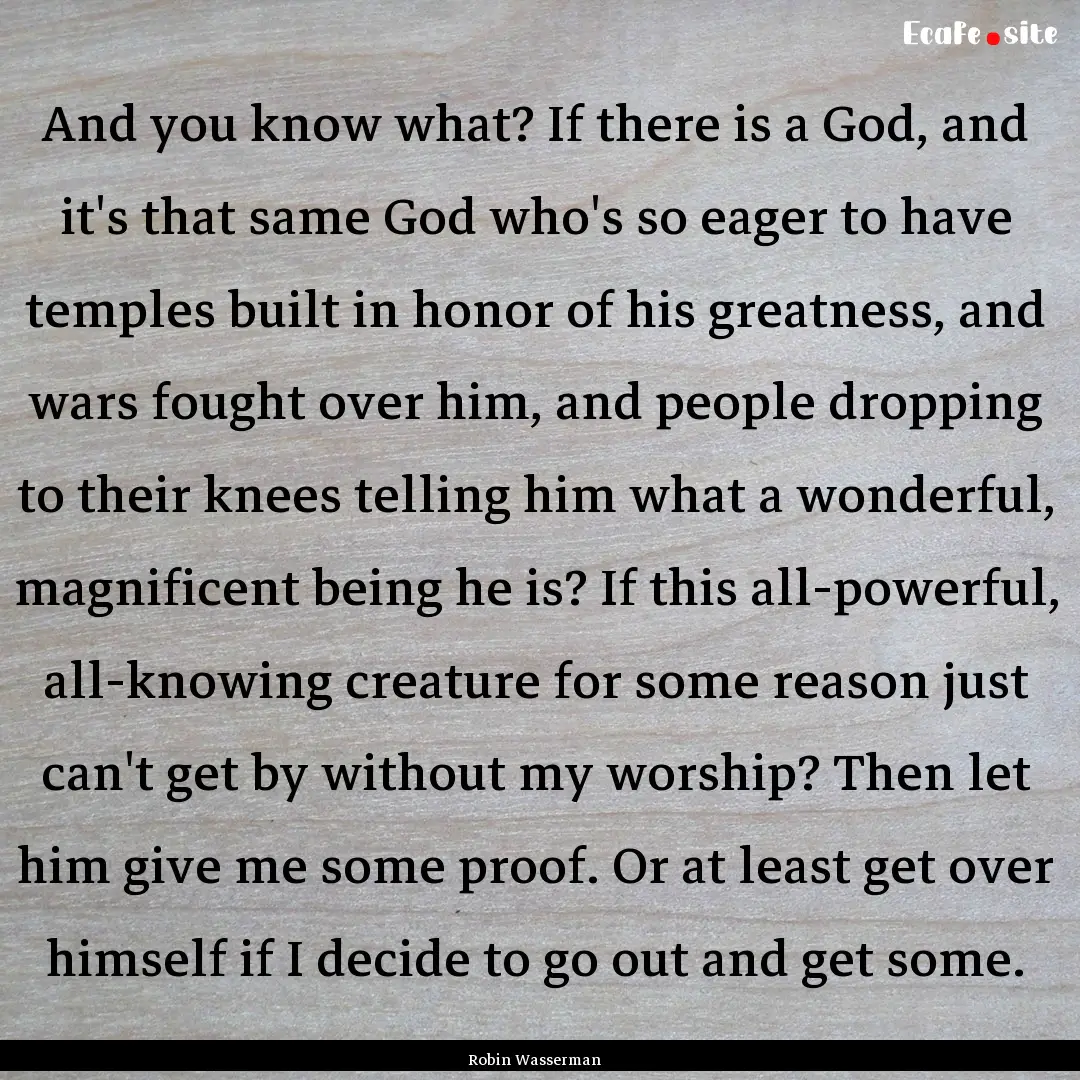 And you know what? If there is a God, and.... : Quote by Robin Wasserman