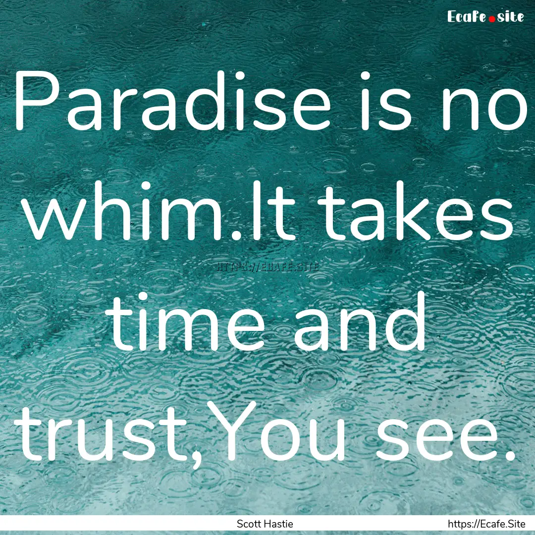 Paradise is no whim.It takes time and trust,You.... : Quote by Scott Hastie