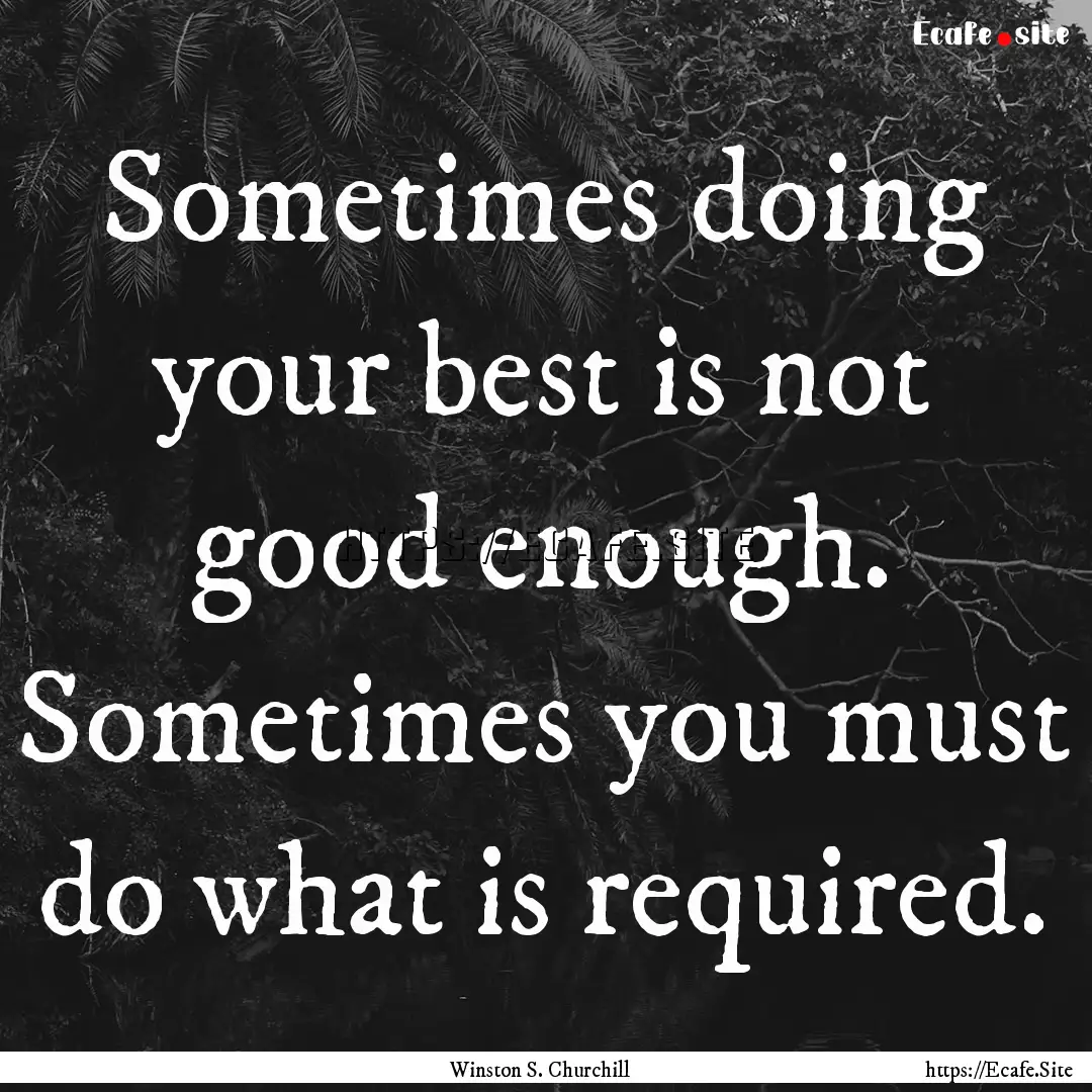 Sometimes doing your best is not good enough..... : Quote by Winston S. Churchill