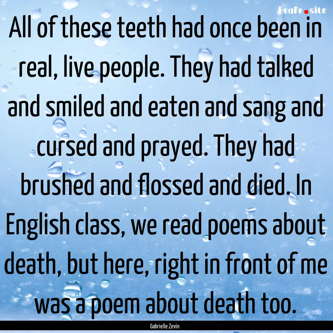 All of these teeth had once been in real,.... : Quote by Gabrielle Zevin