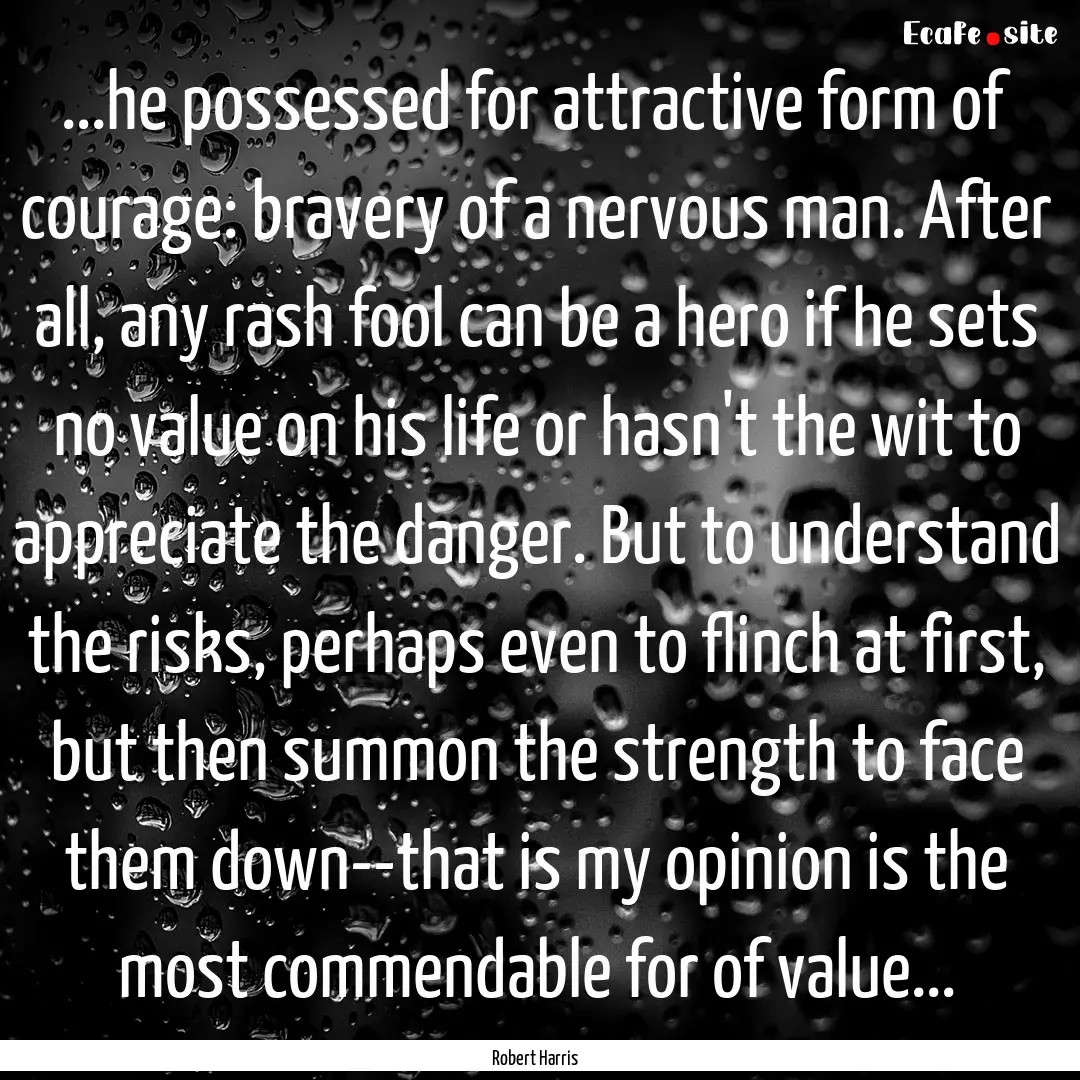 ...he possessed for attractive form of courage:.... : Quote by Robert Harris