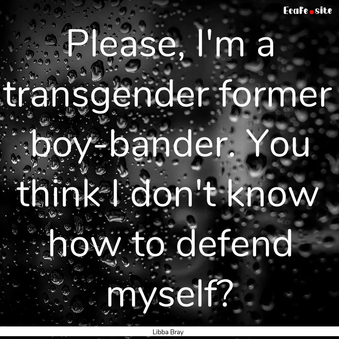 Please, I'm a transgender former boy-bander..... : Quote by Libba Bray